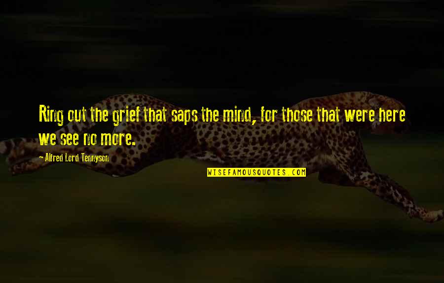 See No More Quotes By Alfred Lord Tennyson: Ring out the grief that saps the mind, See No More Quotes By Alfred Lord Tennyson: Ring out the grief that saps the mind,