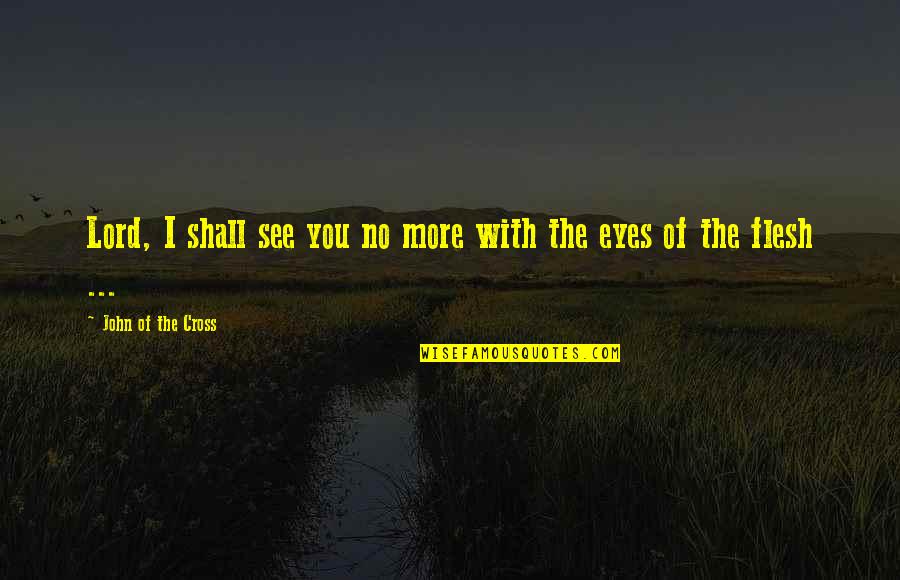 See No More Quotes By John Of The Cross: Lord, I shall see you no more with See No More Quotes By John Of The Cross: Lord, I shall see you no more with