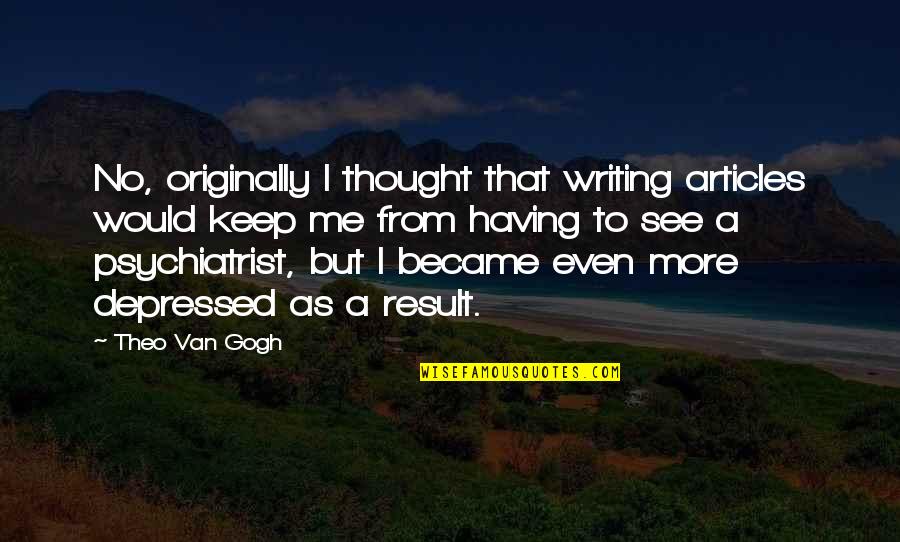 See No More Quotes By Theo Van Gogh: No, originally I thought that writing articles would See No More Quotes By Theo Van Gogh: No, originally I thought that writing articles would