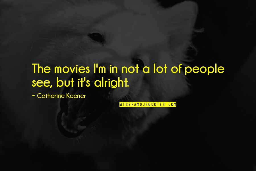 See Not Quotes By Catherine Keener: The movies I'm in not a lot of