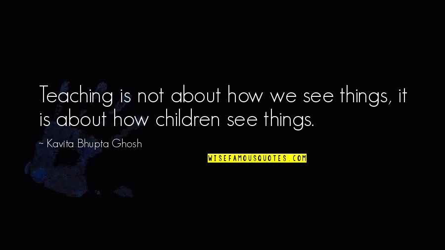 See Not Quotes By Kavita Bhupta Ghosh: Teaching is not about how we see things,