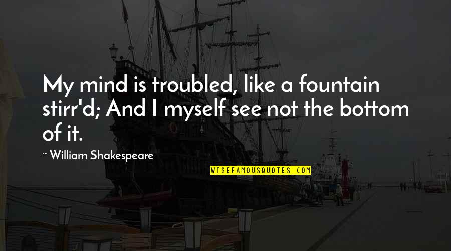 See Not Quotes By William Shakespeare: My mind is troubled, like a fountain stirr'd;