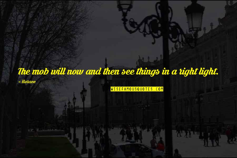 See Now Then Quotes By Horace: The mob will now and then see things