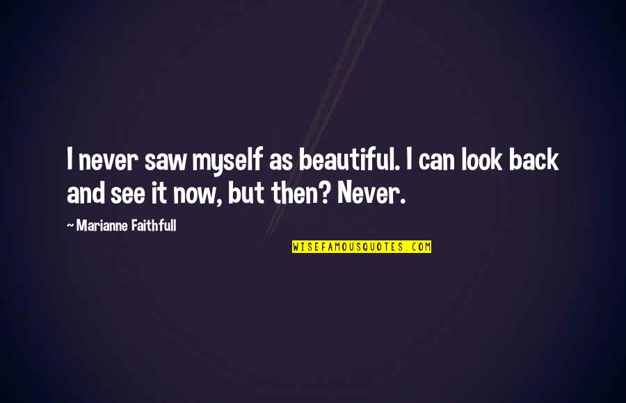 See Now Then Quotes By Marianne Faithfull: I never saw myself as beautiful. I can