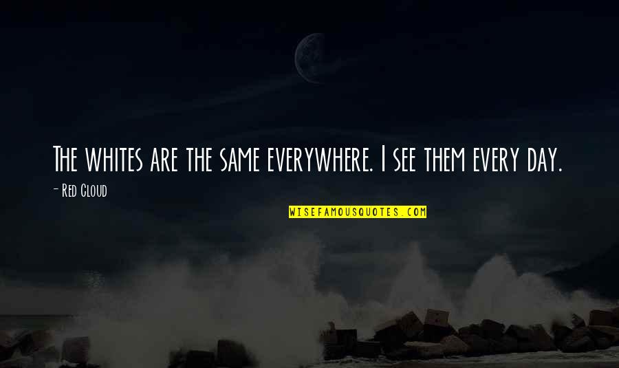 See Red Quotes By Red Cloud: The whites are the same everywhere. I see