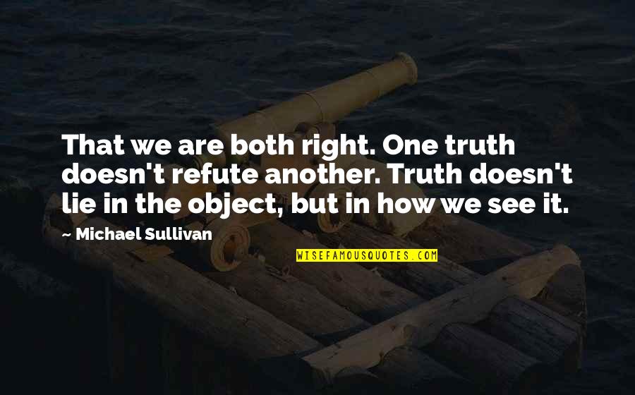 See Right Thru You Quotes By Michael Sullivan: That we are both right. One truth doesn't