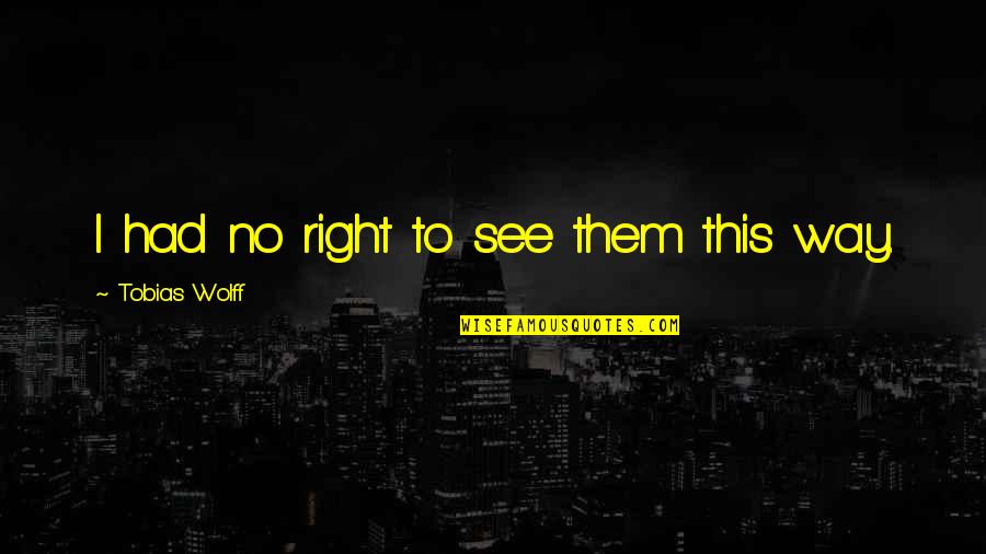 See Right Thru You Quotes By Tobias Wolff: I had no right to see them this