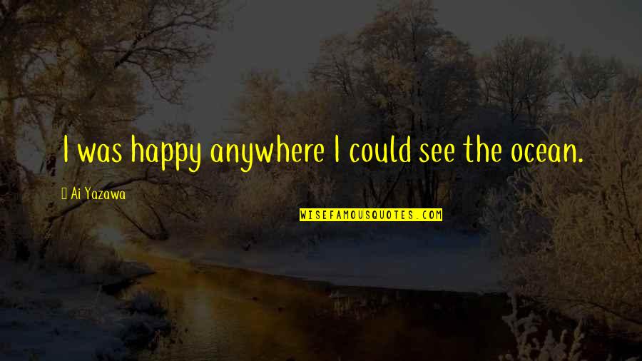 See Sea Quotes By Ai Yazawa: I was happy anywhere I could see the See Sea Quotes By Ai Yazawa: I was happy anywhere I could see the