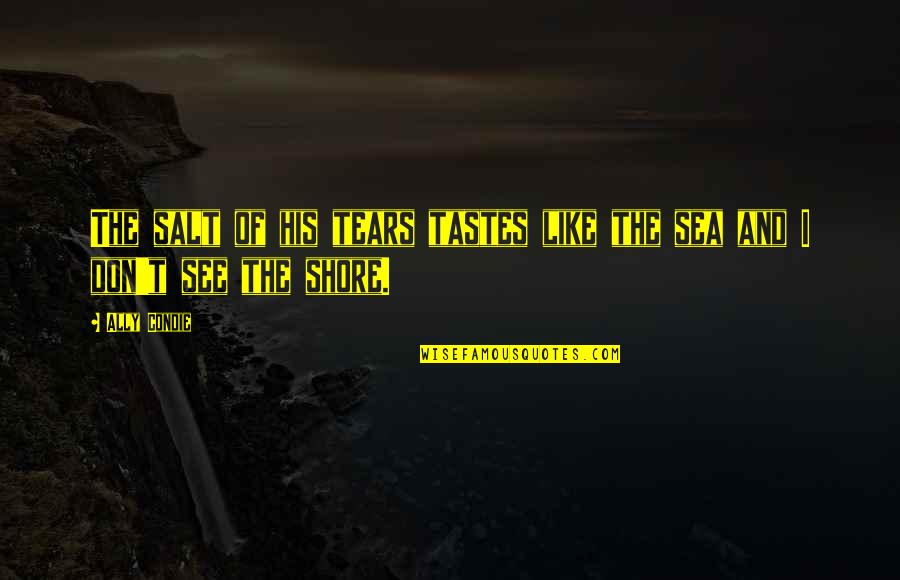 See Sea Quotes By Ally Condie: The salt of his tears tastes like the