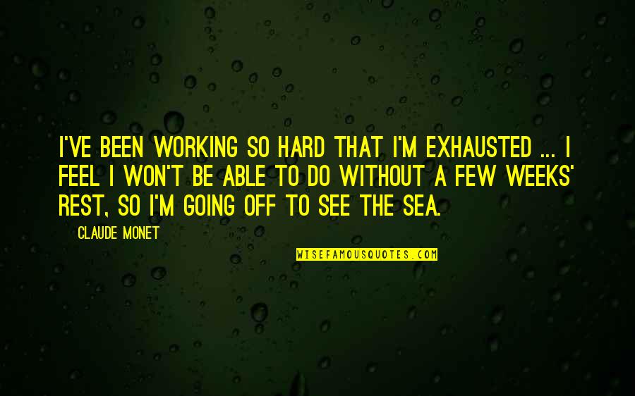 See Sea Quotes By Claude Monet: I've been working so hard that I'm exhausted See Sea Quotes By Claude Monet: I've been working so hard that I'm exhausted
