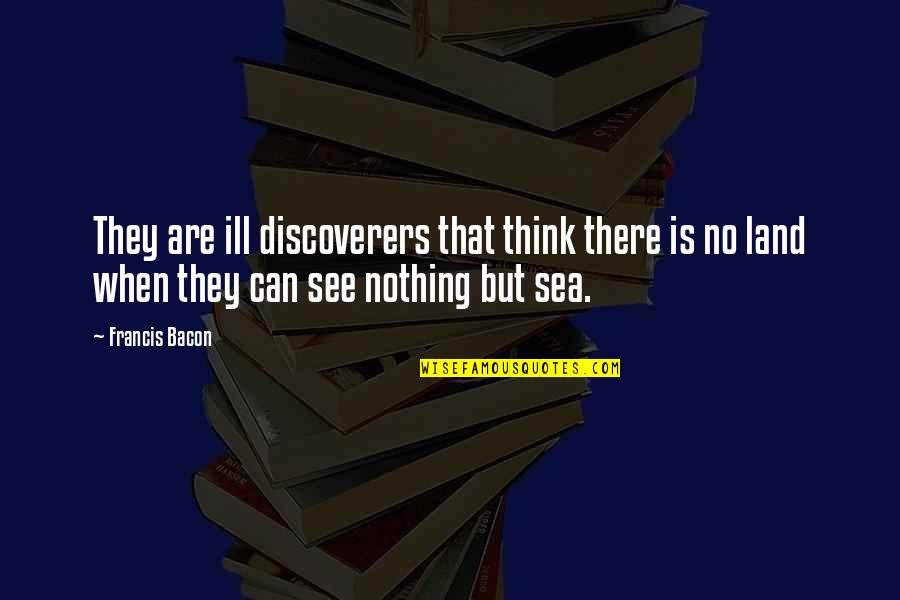 See Sea Quotes By Francis Bacon: They are ill discoverers that think there is See Sea Quotes By Francis Bacon: They are ill discoverers that think there is