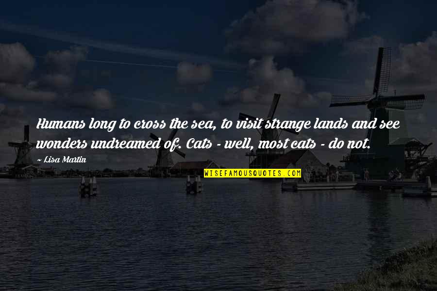 See Sea Quotes By Lisa Martin: Humans long to cross the sea, to visit See Sea Quotes By Lisa Martin: Humans long to cross the sea, to visit