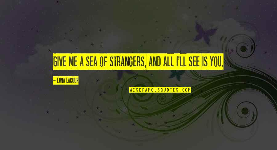 See Sea Quotes By Luna Lacour: Give me a sea of strangers, and all See Sea Quotes By Luna Lacour: Give me a sea of strangers, and all