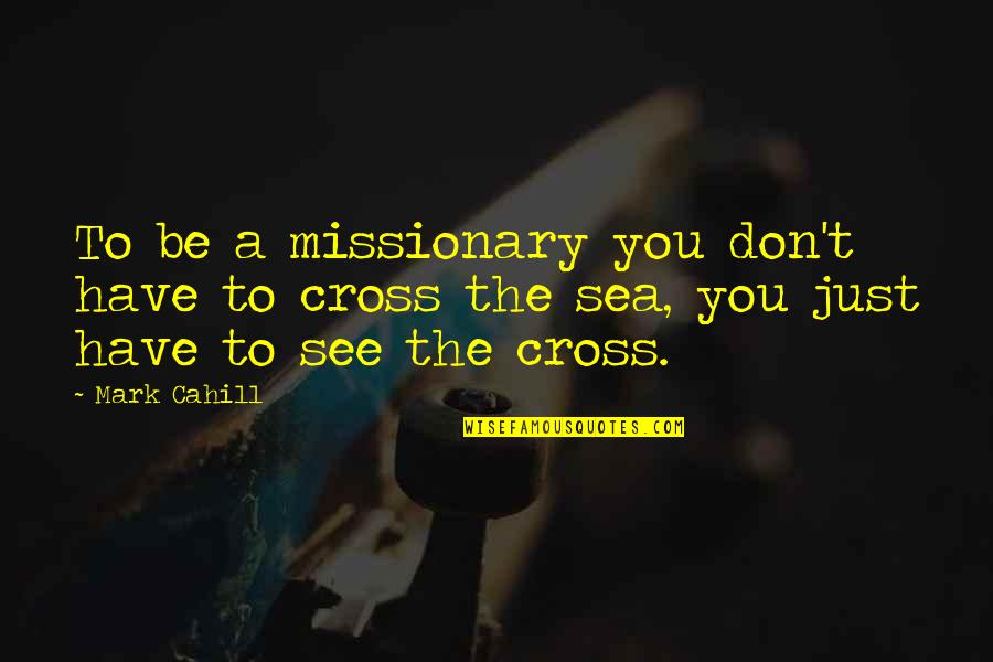 See Sea Quotes By Mark Cahill: To be a missionary you don't have to