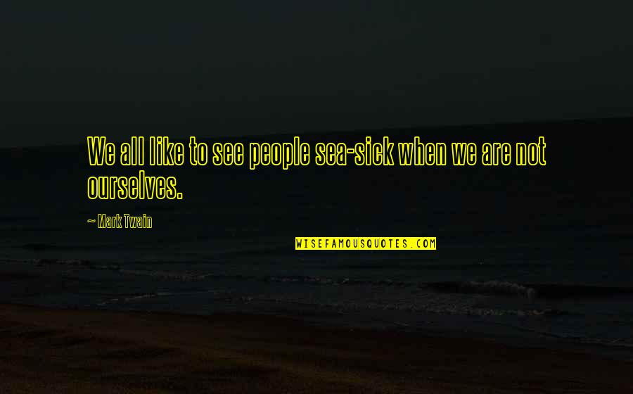 See Sea Quotes By Mark Twain: We all like to see people sea-sick when
