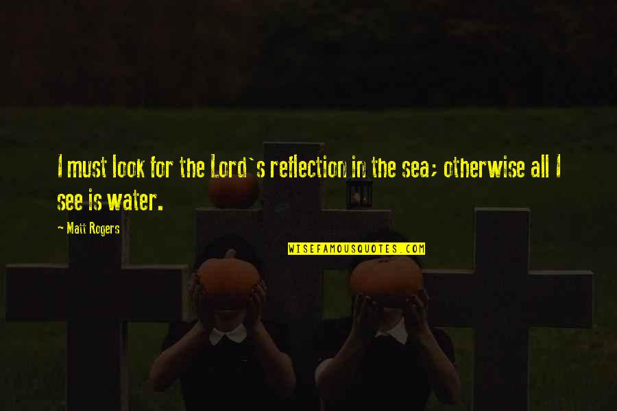 See Sea Quotes By Matt Rogers: I must look for the Lord's reflection in