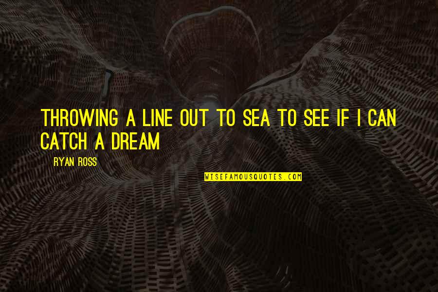 See Sea Quotes By Ryan Ross: Throwing a line out to sea To see