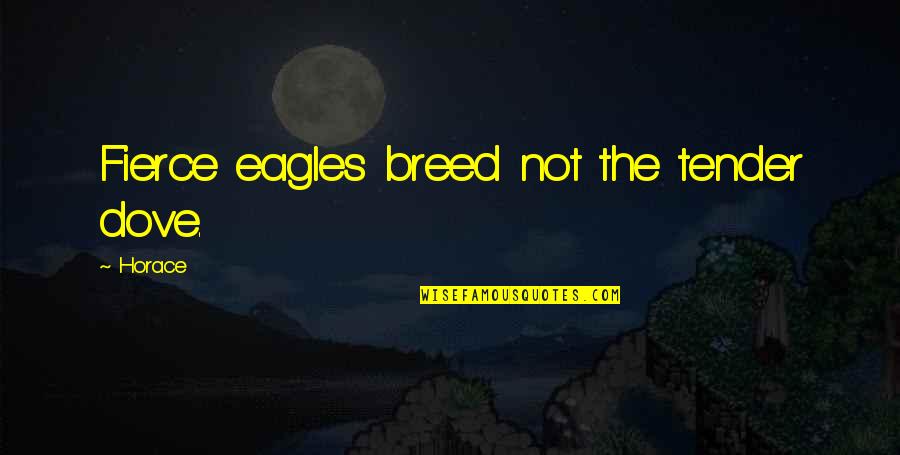 See Spot Run Movie Quotes By Horace: Fierce eagles breed not the tender dove.