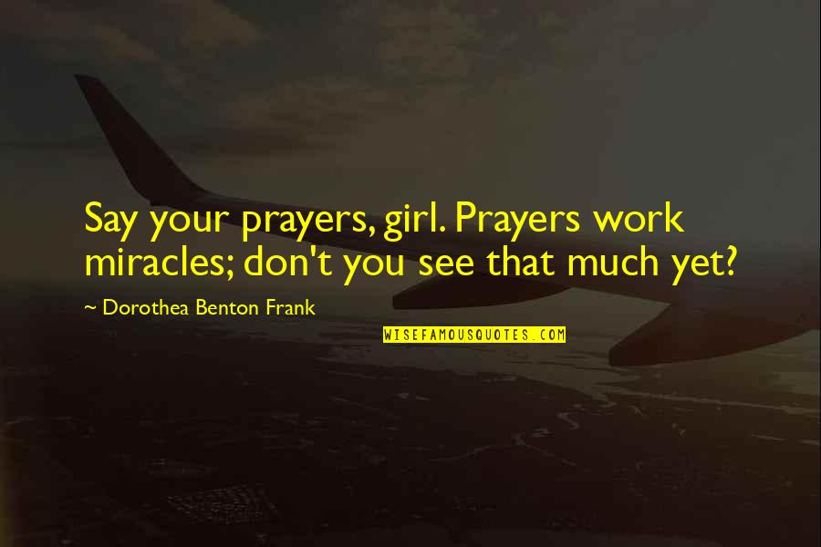 See That Girl Quotes By Dorothea Benton Frank: Say your prayers, girl. Prayers work miracles; don't