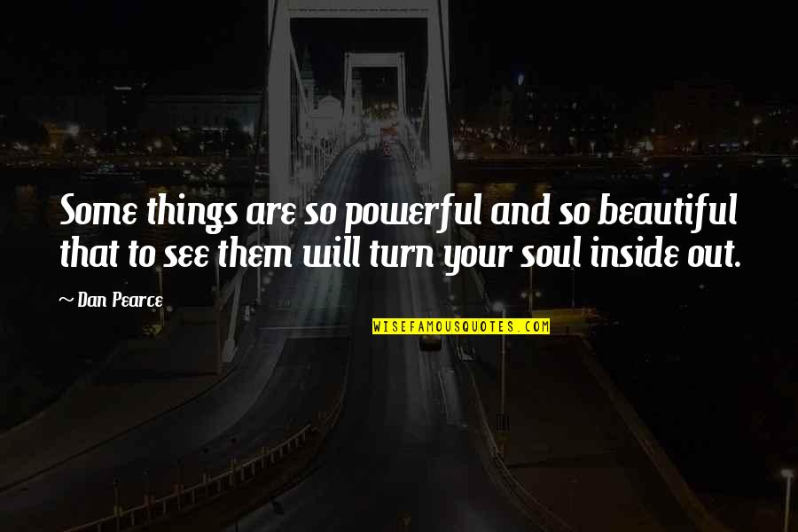 See The Beauty Inside Quotes By Dan Pearce: Some things are so powerful and so beautiful