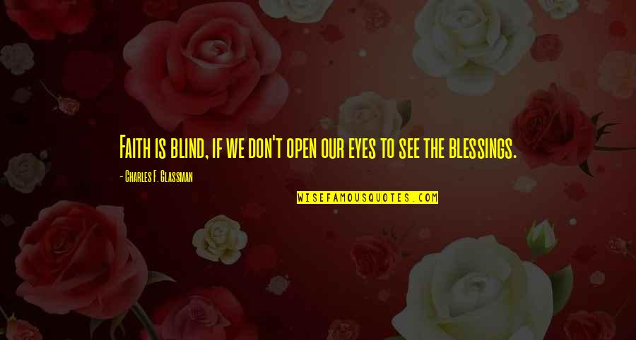 See The Blessings Quotes By Charles F. Glassman: Faith is blind, if we don't open our See The Blessings Quotes By Charles F. Glassman: Faith is blind, if we don't open our