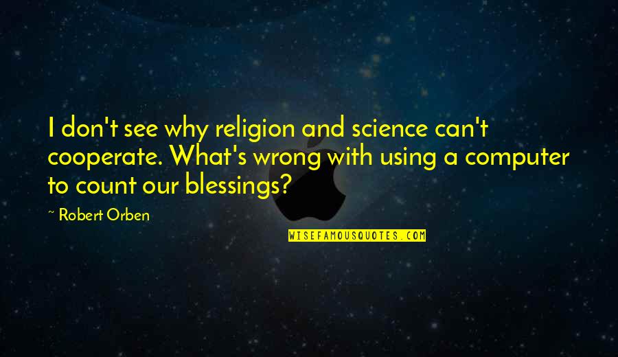 See The Blessings Quotes By Robert Orben: I don't see why religion and science can't See The Blessings Quotes By Robert Orben: I don't see why religion and science can't