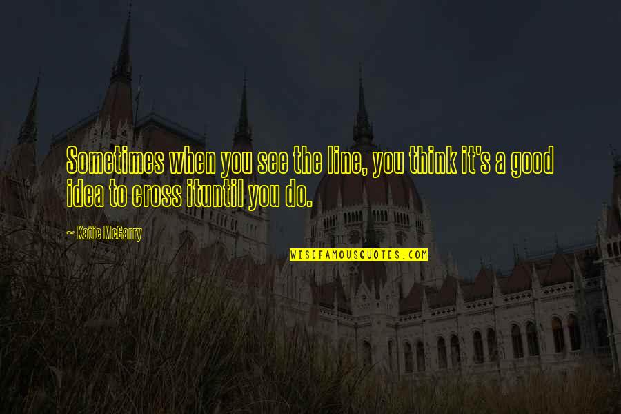 See The Good Quotes By Katie McGarry: Sometimes when you see the line, you think See The Good Quotes By Katie McGarry: Sometimes when you see the line, you think