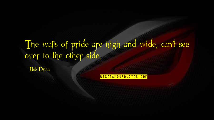 See The Other Side Quotes By Bob Dylan: The walls of pride are high and wide,