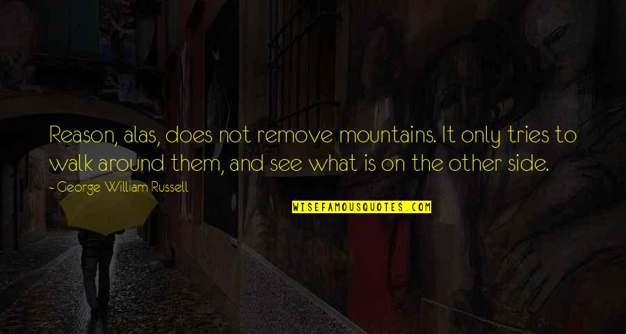 See The Other Side Quotes By George William Russell: Reason, alas, does not remove mountains. It only