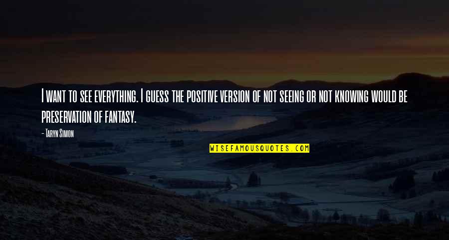 See The Positive In Everything Quotes By Taryn Simon: I want to see everything. I guess the