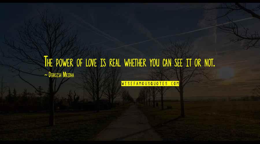 See The Power Quotes By Debasish Mridha: The power of love is real whether you