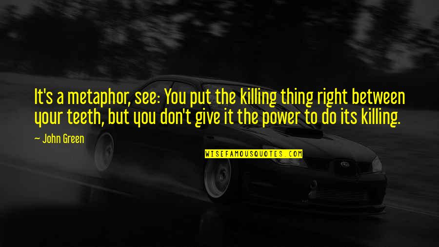 See The Power Quotes By John Green: It's a metaphor, see: You put the killing