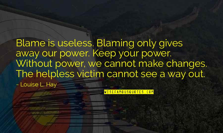 See The Power Quotes By Louise L. Hay: Blame is useless. Blaming only gives away our