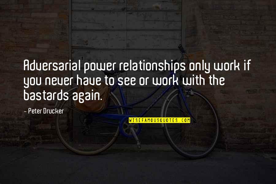 See The Power Quotes By Peter Drucker: Adversarial power relationships only work if you never
