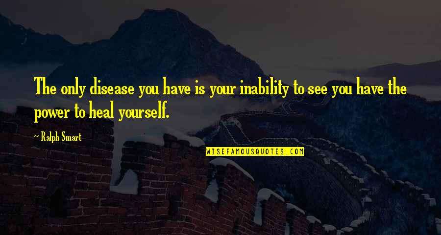 See The Power Quotes By Ralph Smart: The only disease you have is your inability
