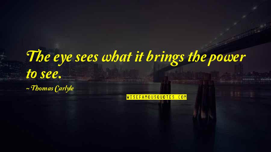 See The Power Quotes By Thomas Carlyle: The eye sees what it brings the power