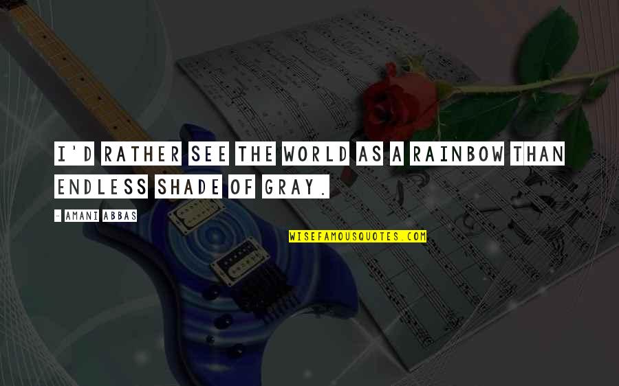 See The Rainbow Quotes By Amani Abbas: I'd rather see the world as a rainbow