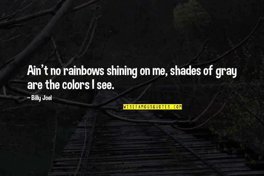 See The Rainbow Quotes By Billy Joel: Ain't no rainbows shining on me, shades of