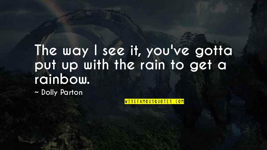See The Rainbow Quotes By Dolly Parton: The way I see it, you've gotta put
