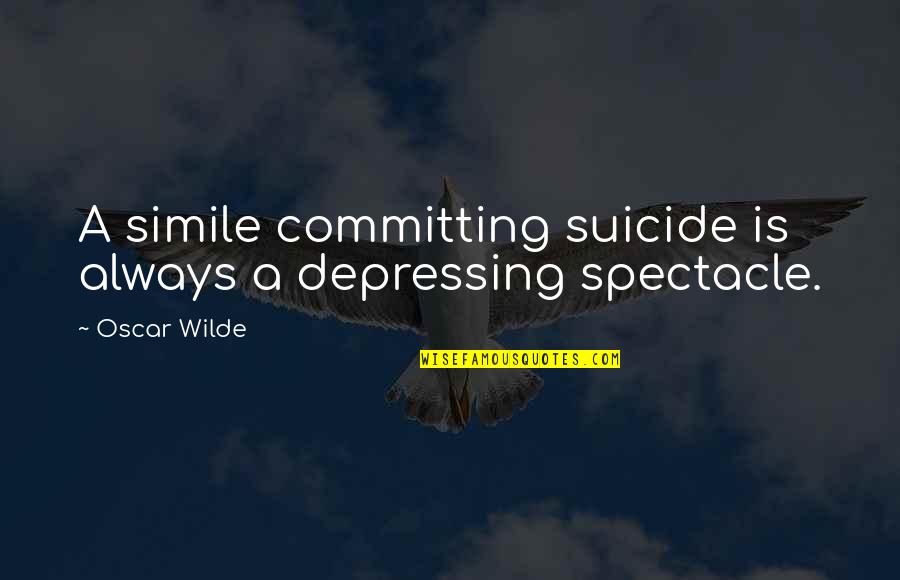 See The Right Signs Quotes By Oscar Wilde: A simile committing suicide is always a depressing