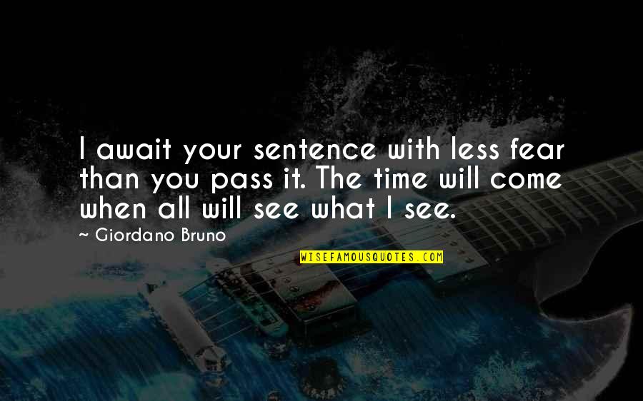 See The Vision Quotes By Giordano Bruno: I await your sentence with less fear than See The Vision Quotes By Giordano Bruno: I await your sentence with less fear than