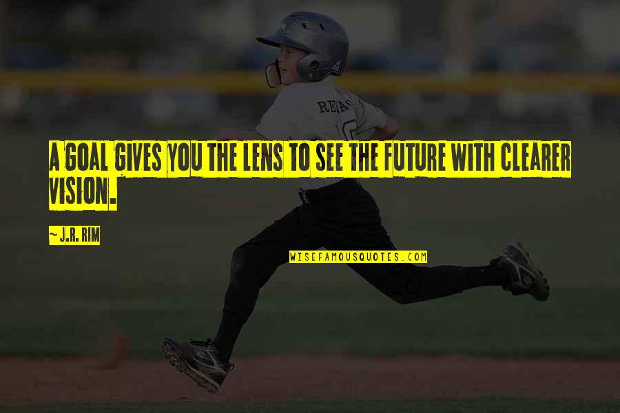 See The Vision Quotes By J.R. Rim: A goal gives you the lens to see