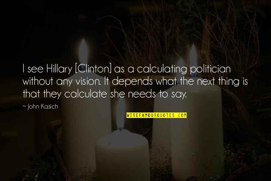 See The Vision Quotes By John Kasich: I see Hillary [Clinton] as a calculating politician