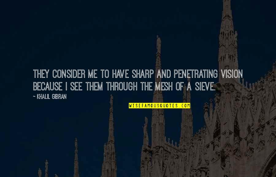 See The Vision Quotes By Khalil Gibran: They consider me to have sharp and penetrating See The Vision Quotes By Khalil Gibran: They consider me to have sharp and penetrating