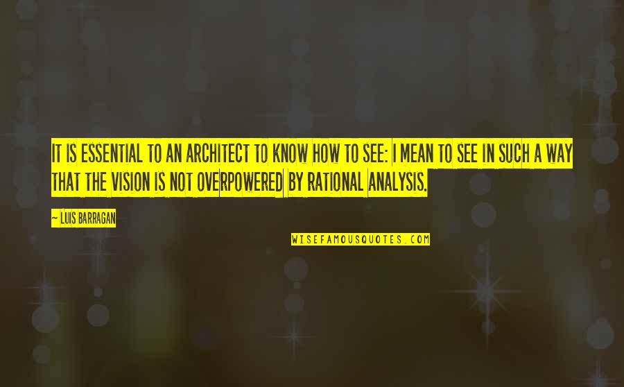 See The Vision Quotes By Luis Barragan: It is essential to an architect to know See The Vision Quotes By Luis Barragan: It is essential to an architect to know