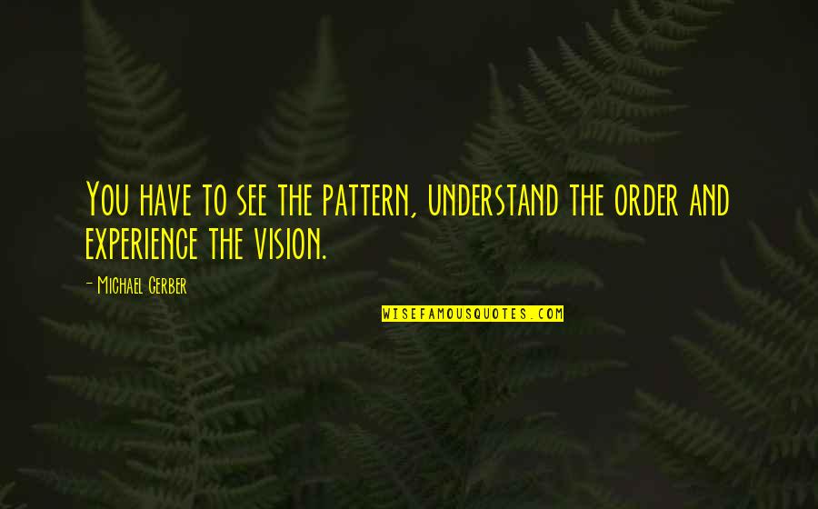 See The Vision Quotes By Michael Gerber: You have to see the pattern, understand the