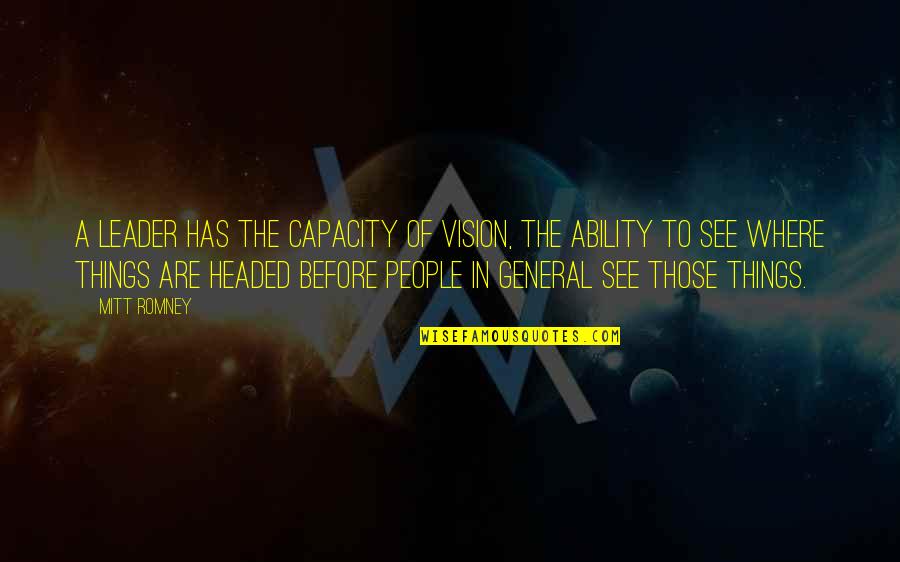See The Vision Quotes By Mitt Romney: A leader has the capacity of vision, the See The Vision Quotes By Mitt Romney: A leader has the capacity of vision, the