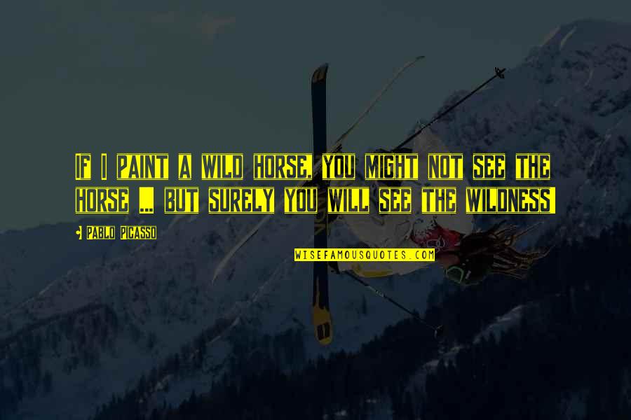 See The Vision Quotes By Pablo Picasso: If I paint a wild horse, you might See The Vision Quotes By Pablo Picasso: If I paint a wild horse, you might