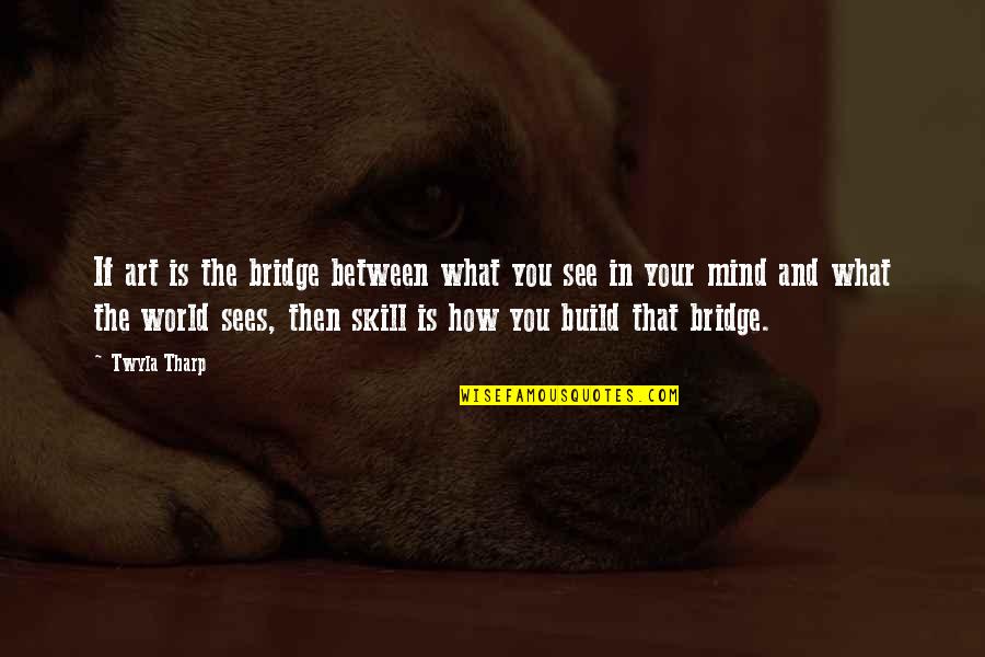 See The Vision Quotes By Twyla Tharp: If art is the bridge between what you See The Vision Quotes By Twyla Tharp: If art is the bridge between what you
