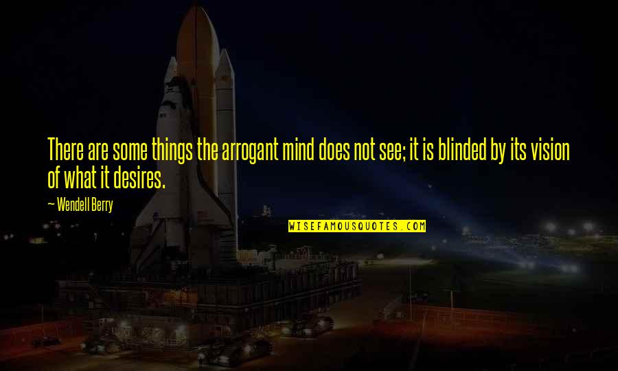 See The Vision Quotes By Wendell Berry: There are some things the arrogant mind does See The Vision Quotes By Wendell Berry: There are some things the arrogant mind does